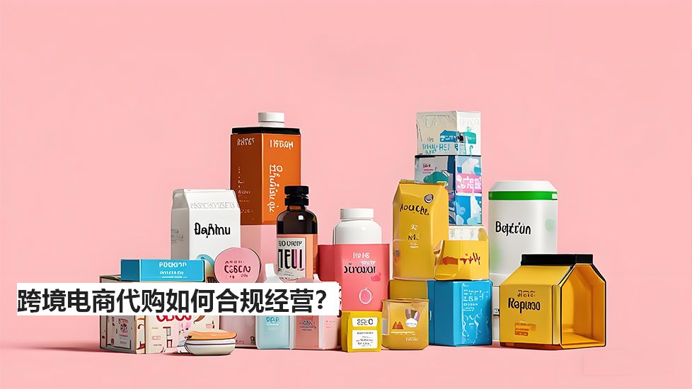 跨境电商代购如何合规经营？