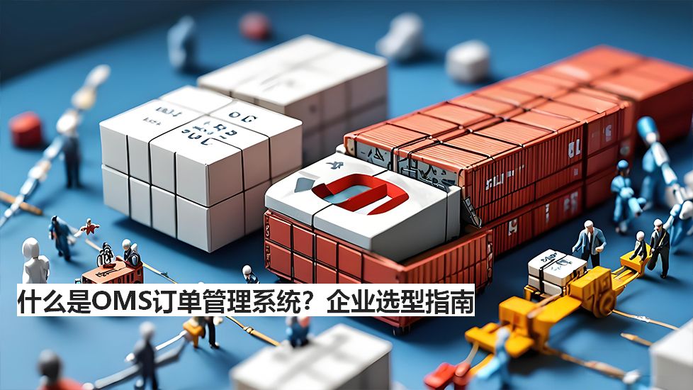 什么是OMS订单管理系统？企业选型指南