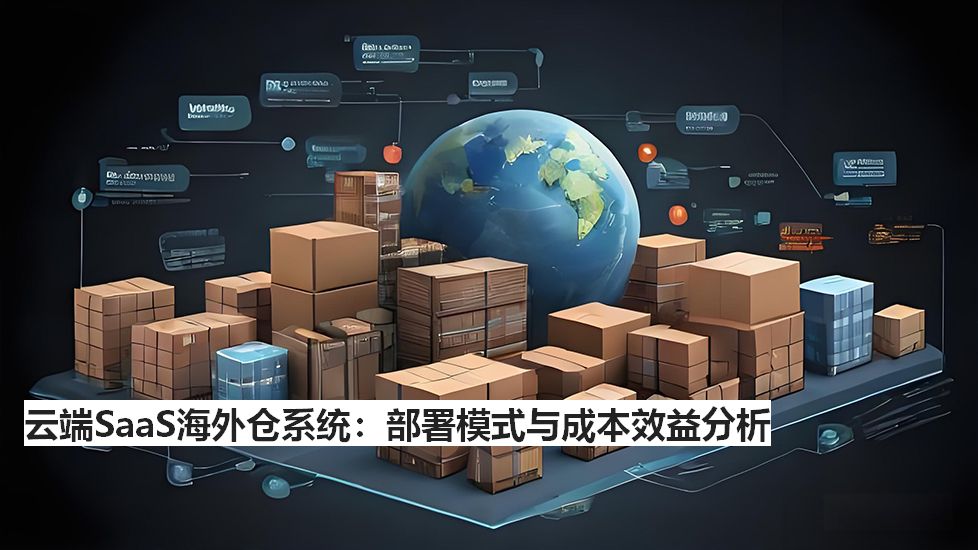 云端SaaS海外仓系统：部署模式与成本效益分析