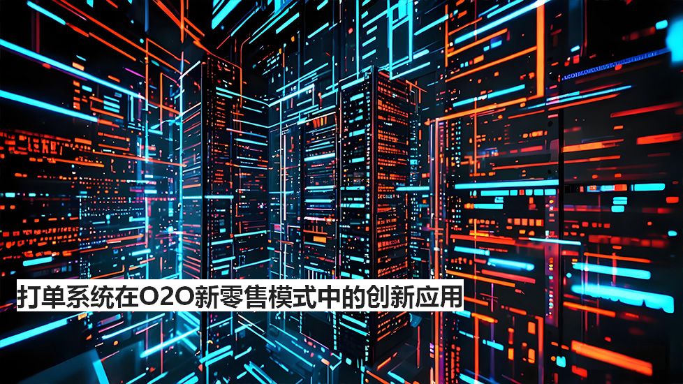 打单系统在O2O新零售模式中的创新应用