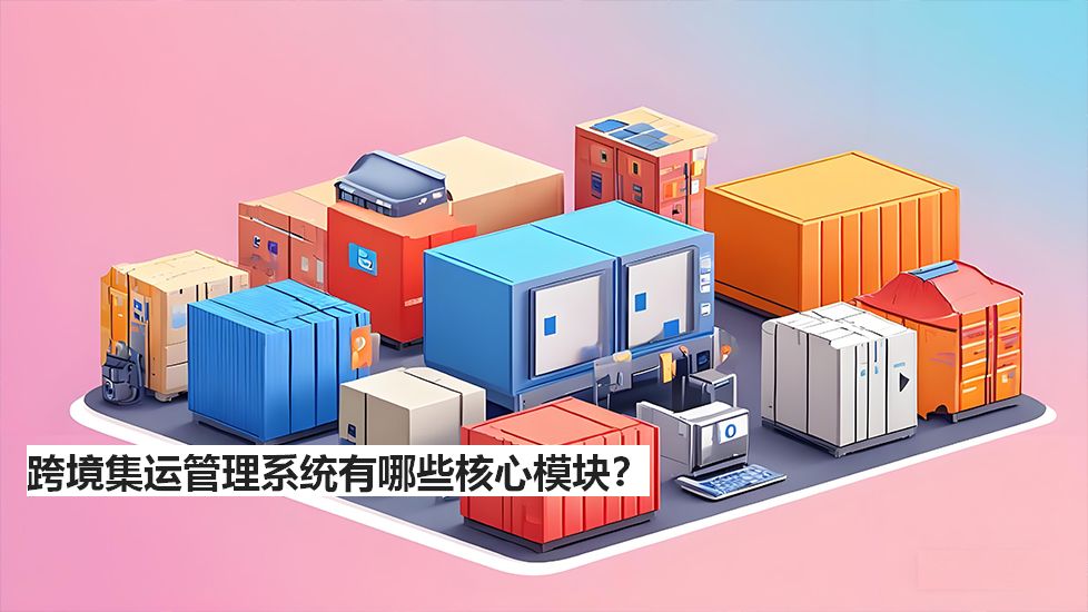 跨境集运管理系统有哪些核心模块? 跨境集运管理系统有哪些核心模块?